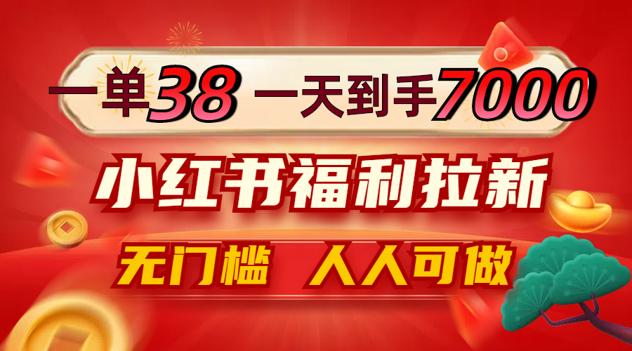 一单38，一天到手7000+，小红书福利拉新，0门槛人人可做-一百创业网