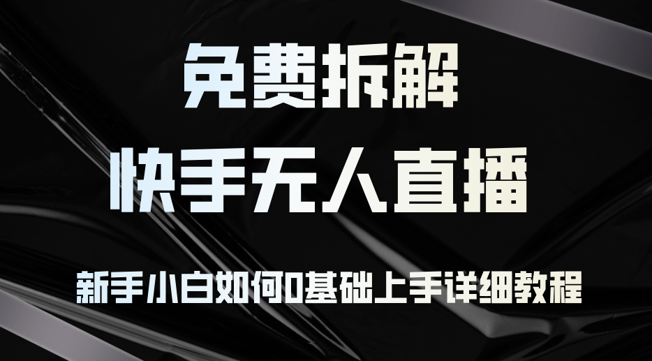 免费拆解：快手无人直播，新手小白如何0基础上手，详细教程-一百创业网