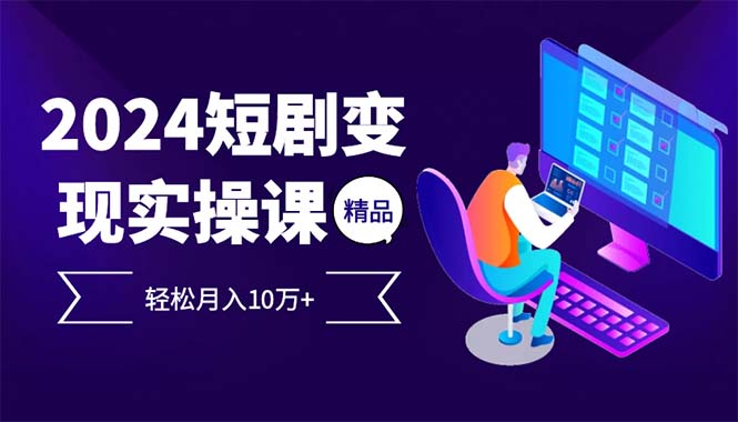 2024最火爆的项目短剧变现轻松月入10万+-一百创业网