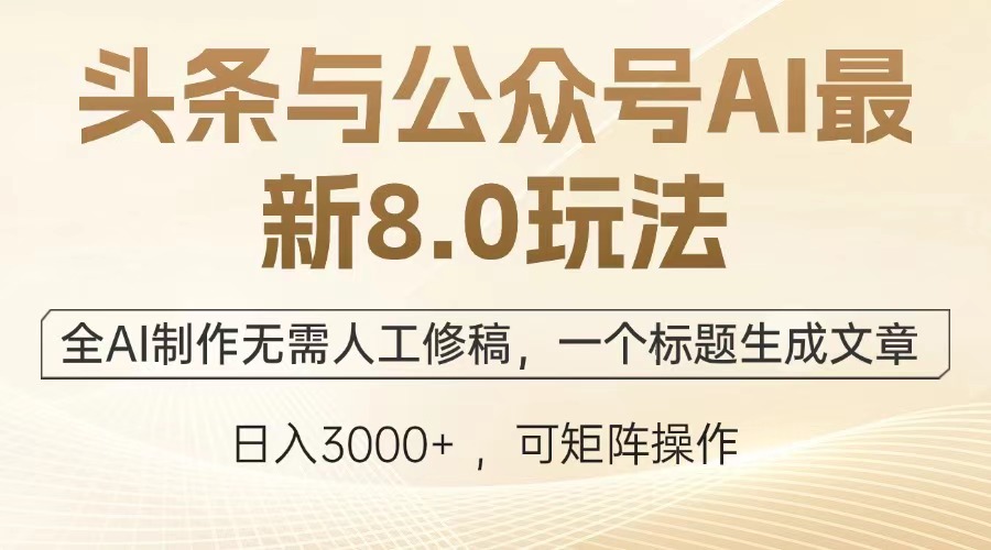 头条与公众号AI最新8.0玩法，全AI制作无需人工修稿，一个标题生成文章…-一百创业网