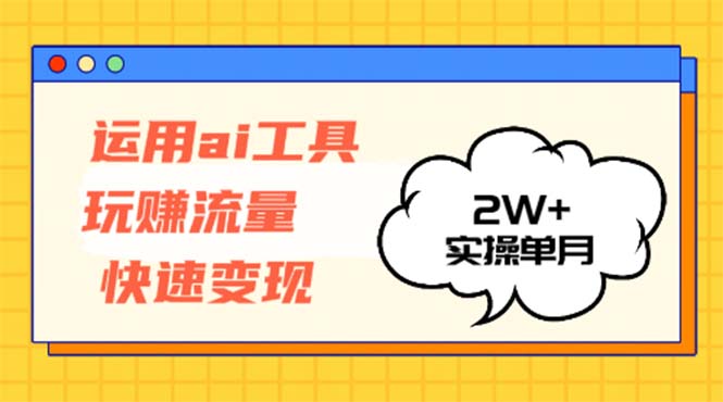 运用AI工具玩赚流量快速变现 实操单月2w+-一百创业网