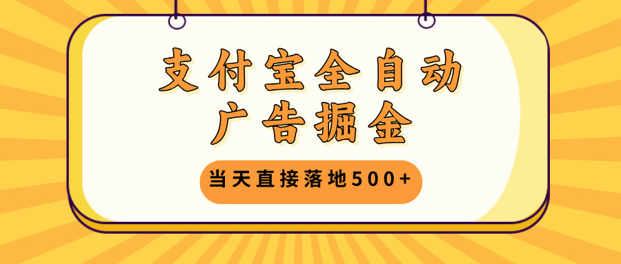 支付宝全自动广告掘金，当天直接落地500+，无需养鸡可矩阵放大操作-一百创业网