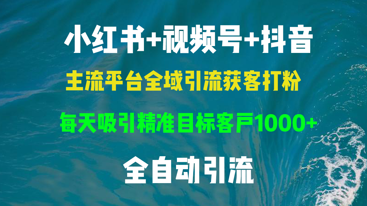 小红书，视频号，抖音主流平台全域引流获客打粉，每天吸引精准目标客户…-一百创业网