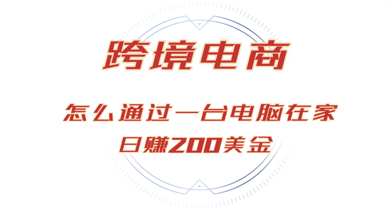 日赚200美金的跨境电商赛道，如何在家通过一台电脑把货卖到全世界！-一百创业网