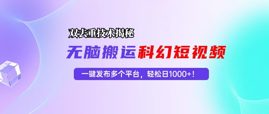 科幻短视频双重去重技术揭秘，一键发布多个平台，轻松日入1000+！-一百创业网