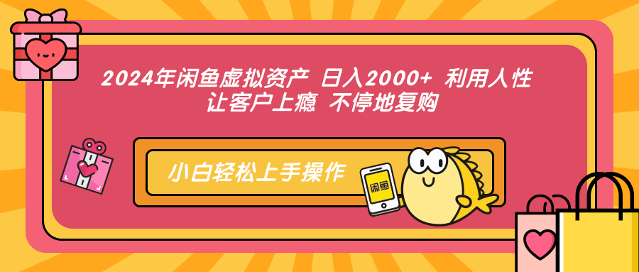 2024年闲鱼虚拟资产 日入2000+ 利用人性 让客户上瘾 不停地复购-一百创业网