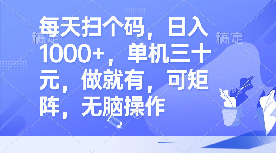 每天扫个码，日入1000+，单机三十元，做就有，可矩阵，无脑操作-一百创业网