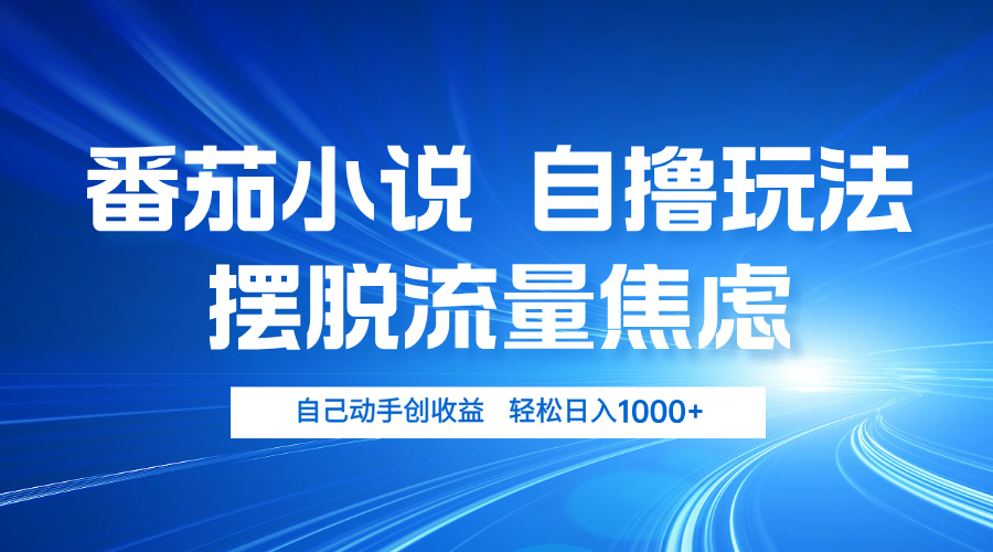 番茄小说自撸玩法 摆脱流量焦虑 日入1000+-一百创业网