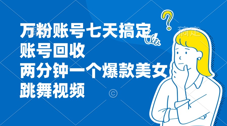 万粉账号七天搞定，账号回收，两分钟一个爆款美女跳舞视-一百创业网