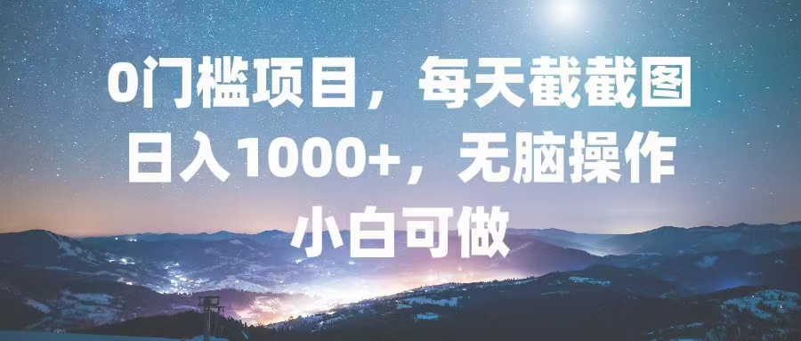 0门槛项目，每天截截图，日入1000+，轻松无脑，小白可做-一百创业网