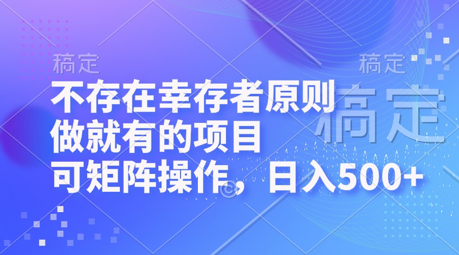 不存在幸存者原则，做就有的项目，可矩阵操作，日入500+-一百创业网