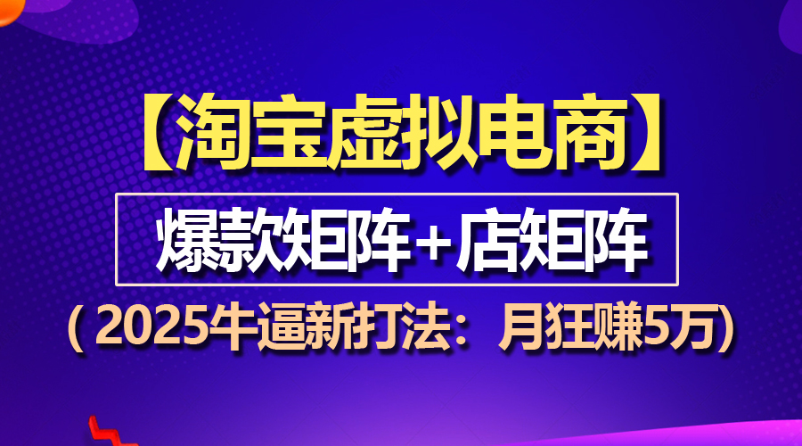 淘宝虚拟项目】2025牛逼新打法：爆款矩阵+店矩阵，月狂赚5万-一百创业网