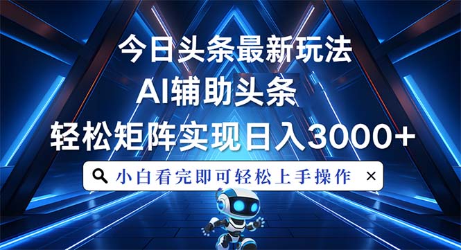 今日头条最新玩法，思路简单，AI辅助，复制粘贴轻松矩阵日入3000+-一百创业网