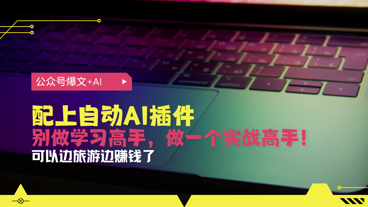 公众号爆文配上自动AI插件，从注册到10W+，可以边旅游边赚钱了-一百创业网