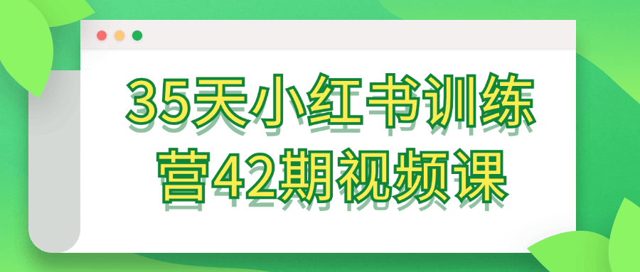 35天小红书训练营42期视频课-一百创业网