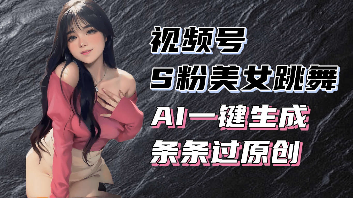 揭秘视频号S粉美女跳舞赛道，一键生成原创视频，收益翻倍！-一百创业网