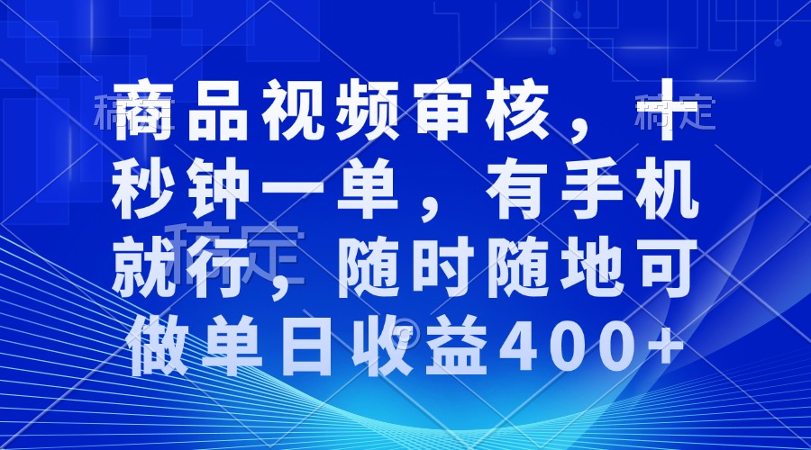 商品视频审核，十秒钟一单，有手机就行，随时随地可做单日收益400+-一百创业网