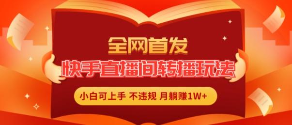 全网首发，快手直播间转播玩法简单躺赚，真正的全无人直播，小白轻松上手月入1W+【揭秘】-一百创业网