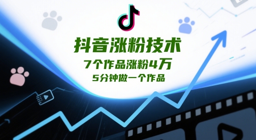 抖音涨粉技术，7个作品涨粉4W，5分钟做一个作品-一百创业网