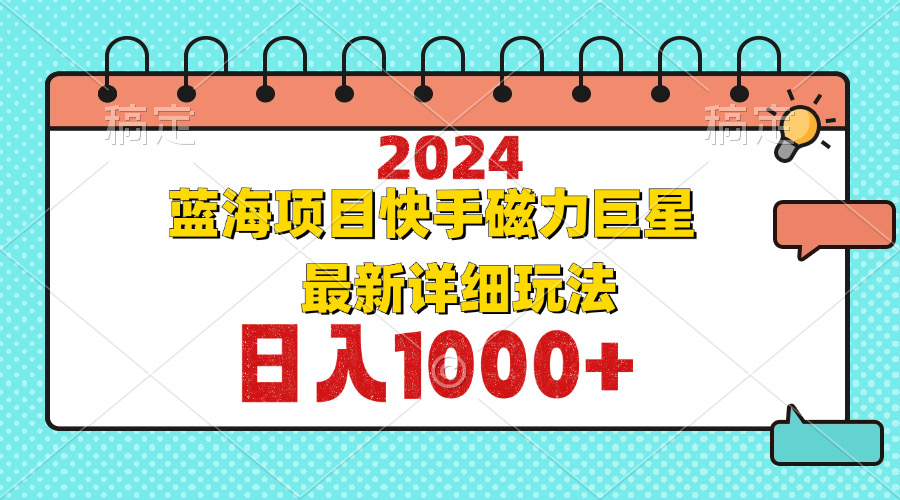 2024最新蓝海项目快手磁力巨星最新最详细玩法-一百创业网