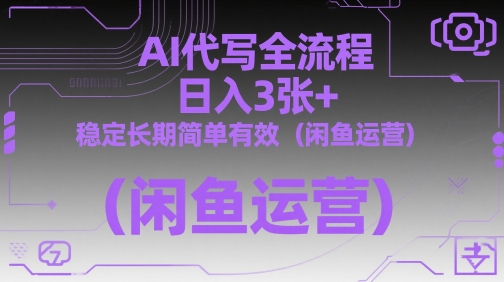 AI代写全流程，日入3张+，稳定长期简单有效(闲鱼运营)-一百创业网