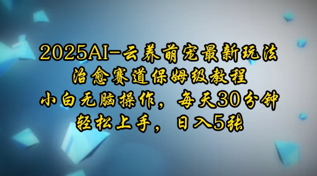 2025AI云养萌宠最新玩法，治愈赛道保姆级教程，小白无脑操作，每天30分钟，轻松上手，日入5张-一百创业网