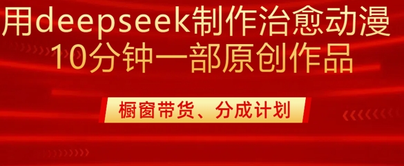 用deepseek制作治愈系漫剪，20分钟一部纯原创作品，多种变现渠道外面收费980-一百创业网