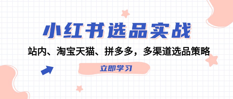 小红书选品实战：站内、淘宝天猫、拼多多，多渠道选品策略-一百创业网