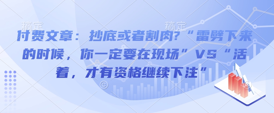 付费文章：抄底或者割肉?“雷劈下来的时候，你一定要在现场”VS“活着，才有资格继续下注”-一百创业网