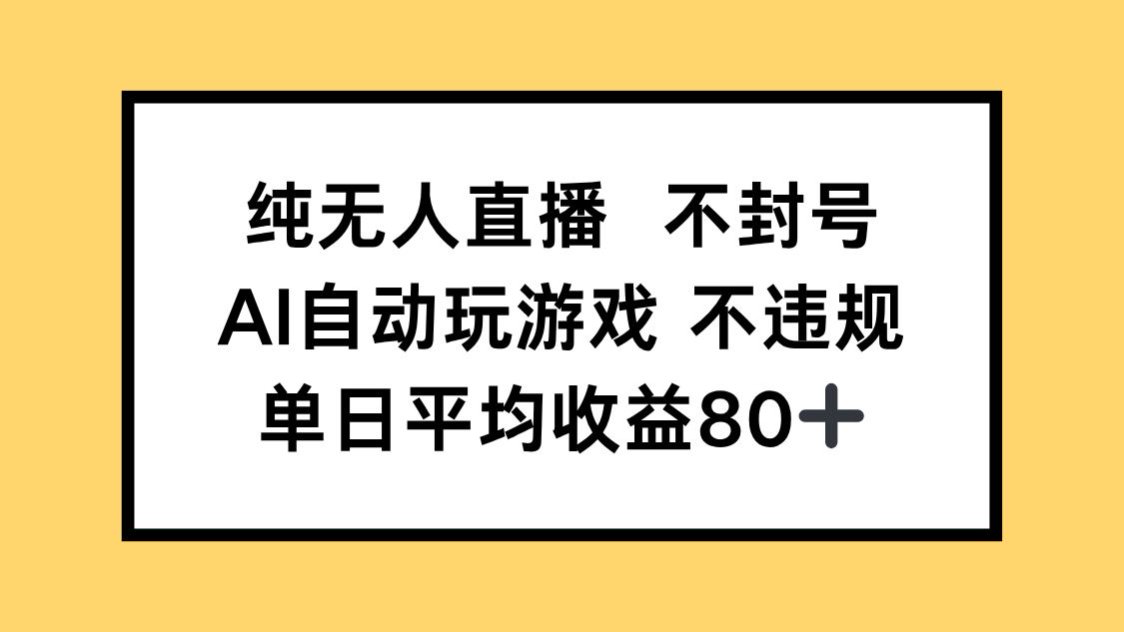 纯无人直播不封号，AI自动玩游戏，单日收益80+-一百创业网