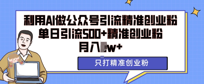 利用AI矩阵做公众号引流精准创业粉，单日引流500+精准创业粉，月入过w【揭秘】-一百创业网