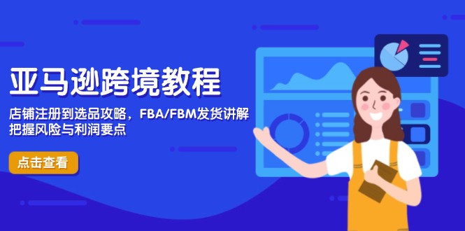 亚马逊跨境教程，店铺注册到选品攻略，FBA/FBM发货讲解，把握风险与利润-一百创业网