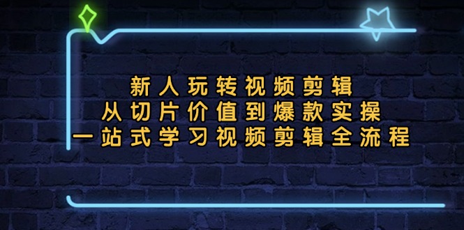 新人玩转视频剪辑：从切片价值到爆款实操，一站式学习视频剪辑全流程-一百创业网
