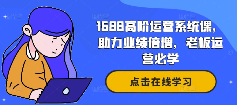 1688高阶运营系统课，助力业绩倍增，老板运营必学-一百创业网