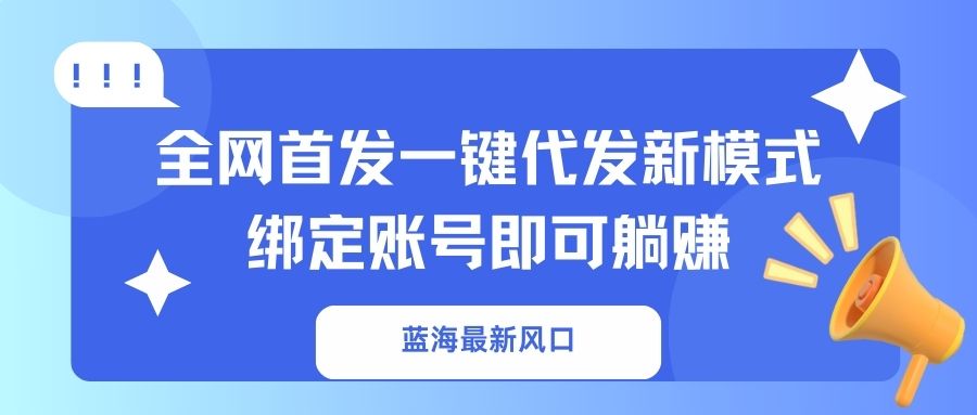 蓝海最新风口，全网首发一键代发新模式！绑定账号即可躺赚-一百创业网