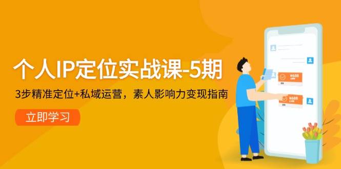 个人IP定位实战课-5期，3步精准定位+私域运营，素人影响力变现指南-一百创业网