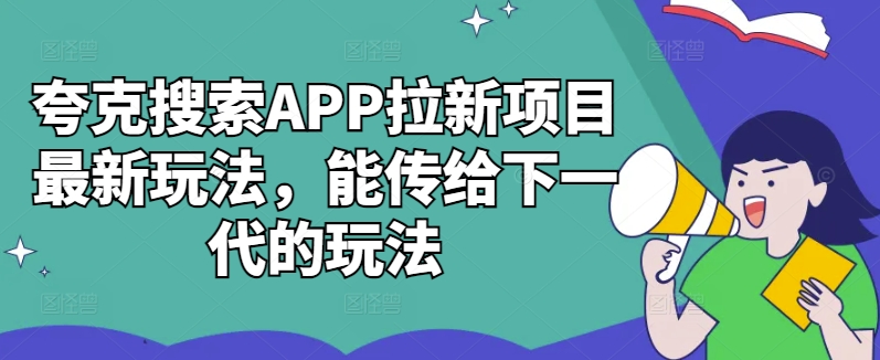 夸克搜索APP拉新项目最新玩法，能传给下一代的玩法-一百创业网
