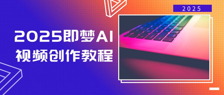 2025即梦AI视频创作教程，从零开始学做视频，文字图片生成视频轻松创作-一百创业网