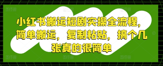 小红书搬运短剧实操全流程，简单搬运，复制粘贴，搞个几张真的很简单-一百创业网