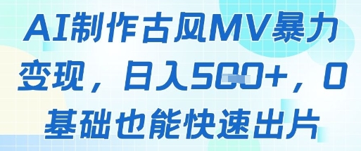 AI制作古风MV暴力变现，日入几张，0基础也能快速出片-一百创业网