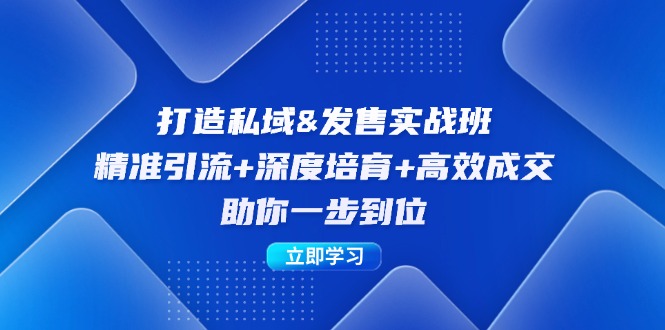 打造私域&发售实操班：精准引流+深度培育+高效成交，助你一步到位-一百创业网