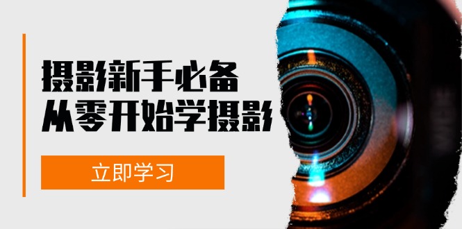 新手从零开始学摄影：器材、光线、构图、实战拍摄及后期修片，课程丰富，实战性强-一百创业网