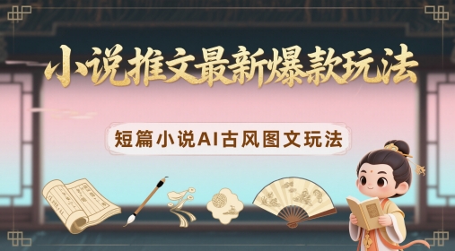 小说推文最新爆款玩法，短篇小说AI古风图文玩法-一百创业网