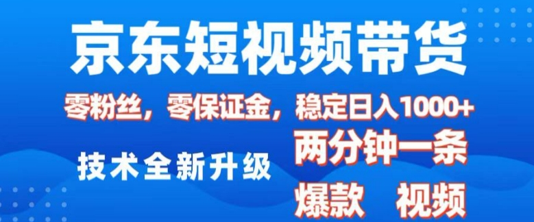 京东短视频带货，2025火爆项目，0粉丝，0保证金，操作简单，2分钟一条原创视频，日入1k【揭秘】-一百创业网