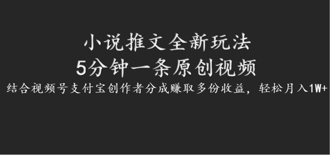 小说推文全新玩法，5分钟一条原创视频，结合视频号支付宝创作者分成赚取多份收益-一百创业网