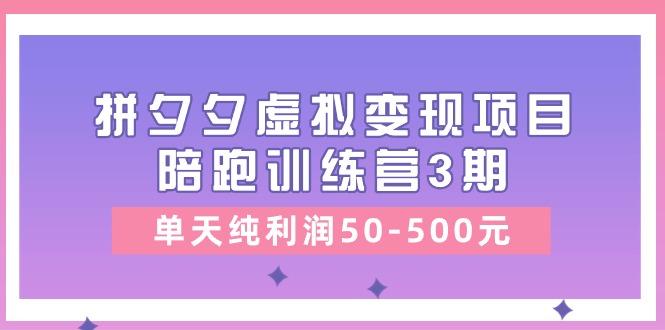 某收费培训《拼夕夕虚拟变现项目陪跑训练营3期》单天纯利润50-500元-一百创业网