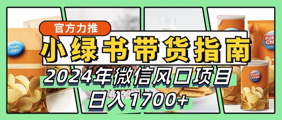 小绿书带货完全教学指南，2024年微信风口项目，日入1700+-一百创业网