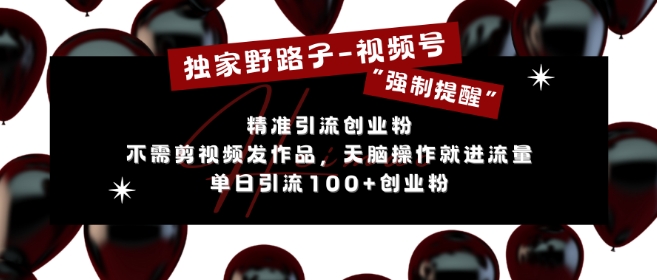 独家野路子利用视频号“强制提醒”，不需剪视频发作品，无脑操作就进流量，单日引流100+创业粉-一百创业网