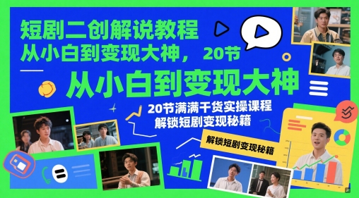 短剧二创解说教程，从小白到变现大神，20节满满干货实操课程，解锁短剧变现秘籍-一百创业网