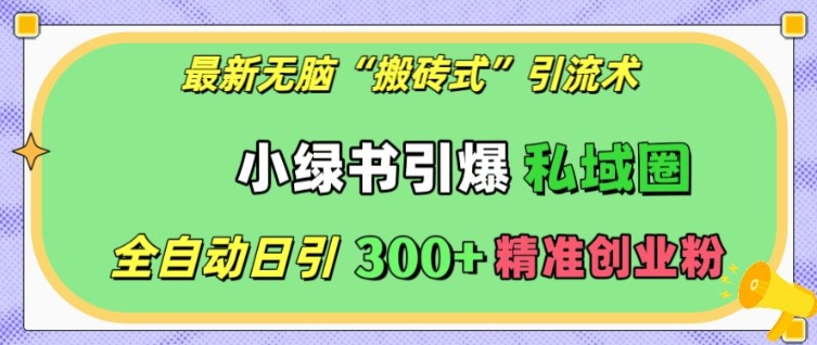 最新无脑“搬砖式”引流术，小绿书引爆私域圈，全自动日引300+精准创业粉【揭秘】-一百创业网